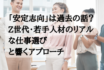 「安定志向」は過去の話? Z世代・若手人材のリアルな仕事選び と響くアプローチ