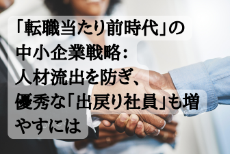 「転職当たり前時代」の中小企業戦略:人材流出を防ぎ、優秀な「出戻り社員」も増やすには